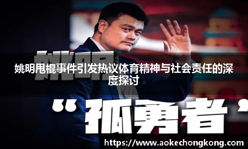 姚明甩棍事件引发热议体育精神与社会责任的深度探讨