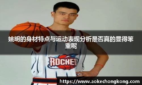 姚明的身材特点与运动表现分析是否真的显得笨重呢