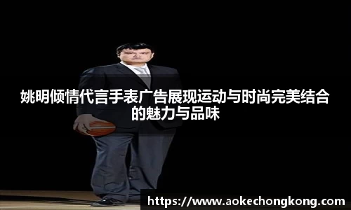姚明倾情代言手表广告展现运动与时尚完美结合的魅力与品味