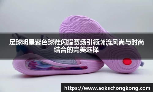 足球明星紫色球鞋闪耀赛场引领潮流风尚与时尚结合的完美选择