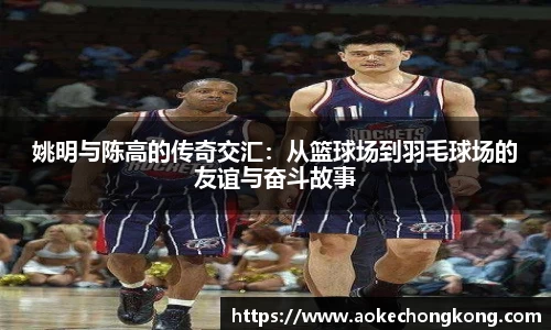 姚明与陈高的传奇交汇：从篮球场到羽毛球场的友谊与奋斗故事