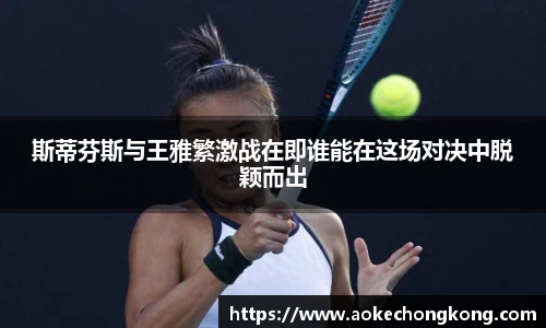 斯蒂芬斯与王雅繁激战在即谁能在这场对决中脱颖而出
