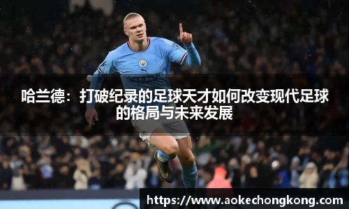 哈兰德：打破纪录的足球天才如何改变现代足球的格局与未来发展
