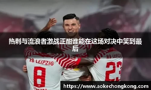 热刺与流浪者激战正酣谁能在这场对决中笑到最后