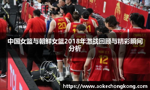 中国女篮与朝鲜女篮2018年激战回顾与精彩瞬间分析