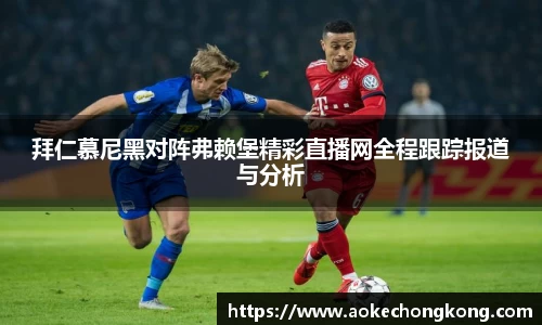 拜仁慕尼黑对阵弗赖堡精彩直播网全程跟踪报道与分析
