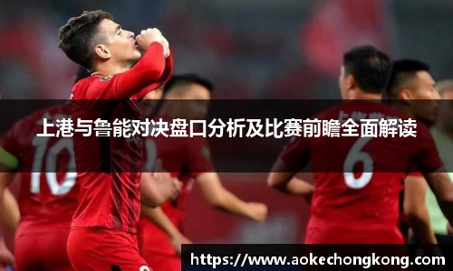 上港与鲁能对决盘口分析及比赛前瞻全面解读