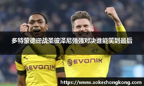 多特蒙德迎战圣彼泽尼强强对决谁能笑到最后