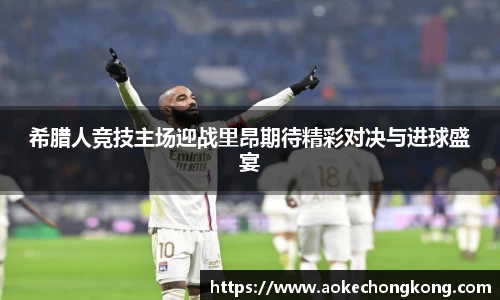 希腊人竞技主场迎战里昂期待精彩对决与进球盛宴