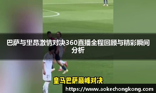巴萨与里昂激情对决360直播全程回顾与精彩瞬间分析